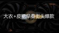 大衣+皮裙早春街头爆款搭配飒到没伙伴